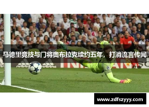 马德里竞技与门将奥布拉克续约五年，打消流言传闻