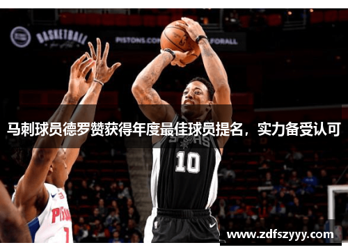 马刺球员德罗赞获得年度最佳球员提名，实力备受认可