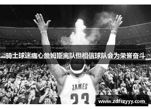 骑士球迷痛心詹姆斯离队但相信球队会为荣誉奋斗