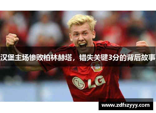 汉堡主场惨败柏林赫塔，错失关键3分的背后故事