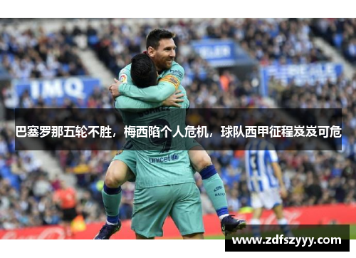 巴塞罗那五轮不胜，梅西陷个人危机，球队西甲征程岌岌可危