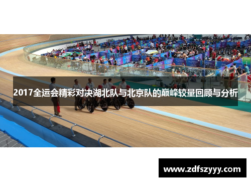 2017全运会精彩对决湖北队与北京队的巅峰较量回顾与分析