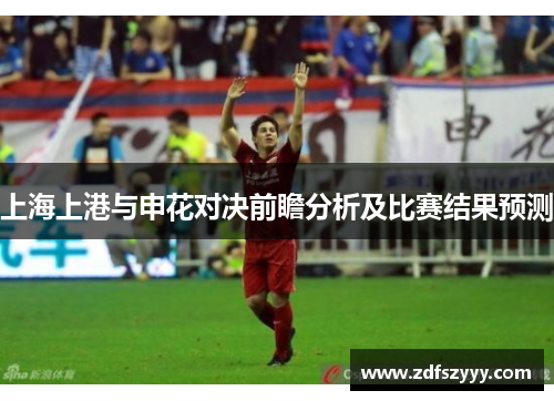 上海上港与申花对决前瞻分析及比赛结果预测