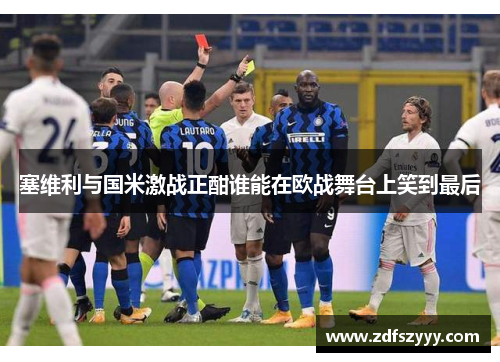 塞维利与国米激战正酣谁能在欧战舞台上笑到最后