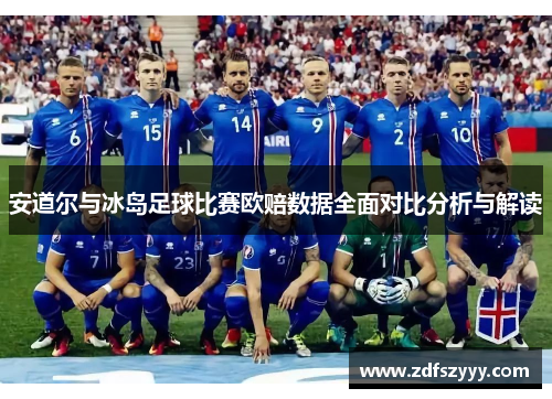 安道尔与冰岛足球比赛欧赔数据全面对比分析与解读