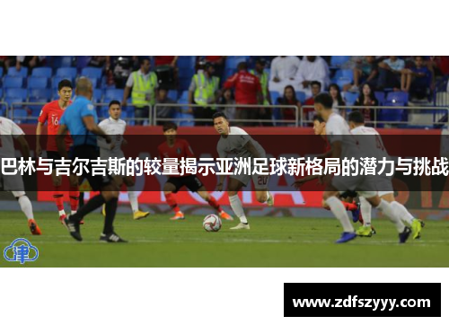 巴林与吉尔吉斯的较量揭示亚洲足球新格局的潜力与挑战