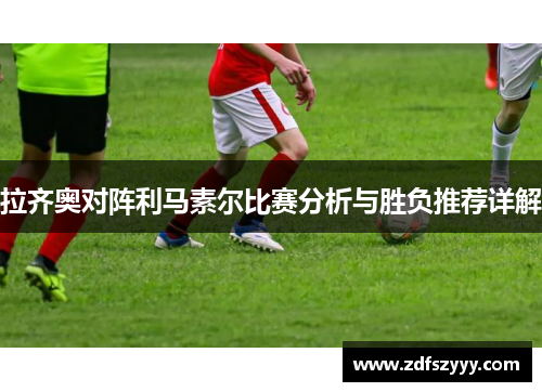 拉齐奥对阵利马素尔比赛分析与胜负推荐详解