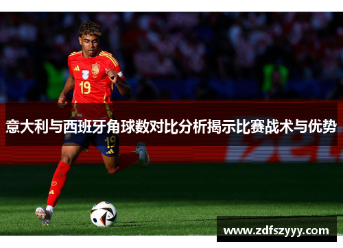 意大利与西班牙角球数对比分析揭示比赛战术与优势