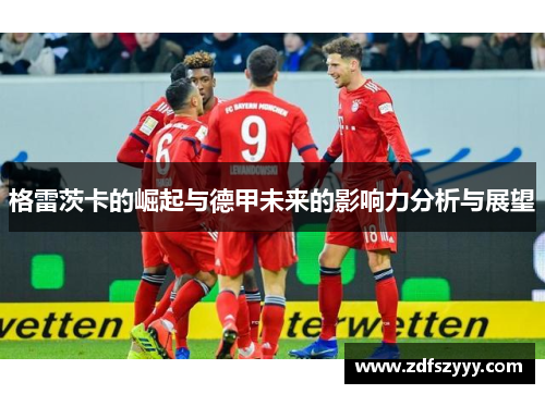 格雷茨卡的崛起与德甲未来的影响力分析与展望