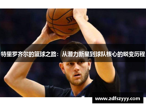 特里罗齐尔的篮球之路：从潜力新星到球队核心的蜕变历程