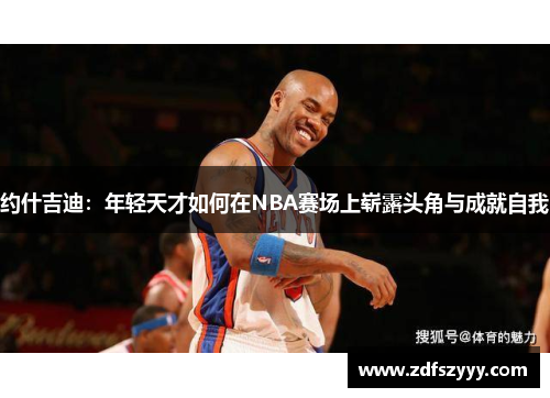 约什吉迪：年轻天才如何在NBA赛场上崭露头角与成就自我