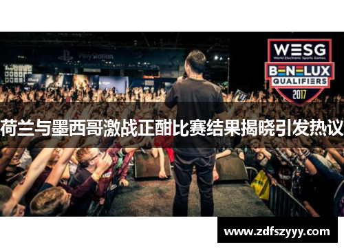 荷兰与墨西哥激战正酣比赛结果揭晓引发热议