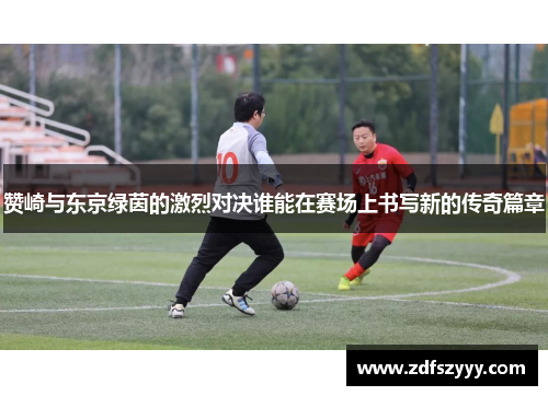 赞崎与东京绿茵的激烈对决谁能在赛场上书写新的传奇篇章