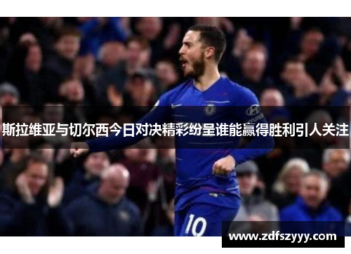 斯拉维亚与切尔西今日对决精彩纷呈谁能赢得胜利引人关注