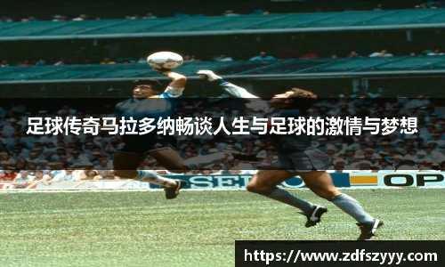 足球传奇马拉多纳畅谈人生与足球的激情与梦想