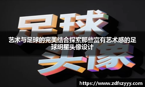 艺术与足球的完美结合探索那些富有艺术感的足球明星头像设计
