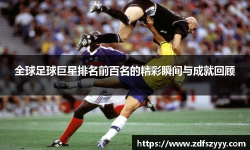 全球足球巨星排名前百名的精彩瞬间与成就回顾