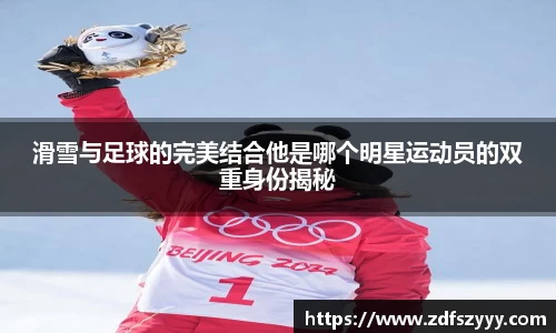 滑雪与足球的完美结合他是哪个明星运动员的双重身份揭秘