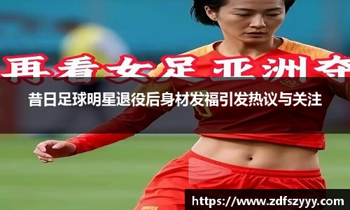 昔日足球明星退役后身材发福引发热议与关注