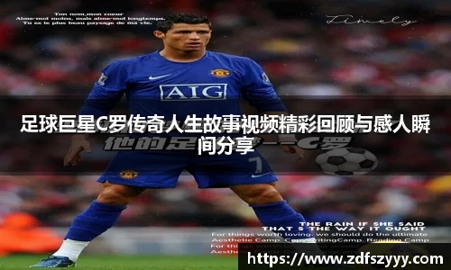 足球巨星C罗传奇人生故事视频精彩回顾与感人瞬间分享