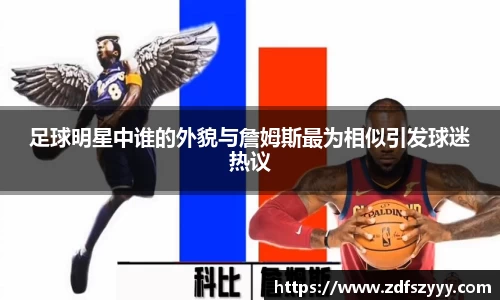 足球明星中谁的外貌与詹姆斯最为相似引发球迷热议