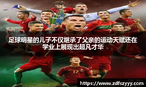 足球明星的儿子不仅继承了父亲的运动天赋还在学业上展现出超凡才华